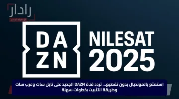 استمتع بالمونديال بدون تقطيع… تردد قناة DAZN الجديد على نايل سات وعرب سات وطريقة التثبيت بخطوات سهلة