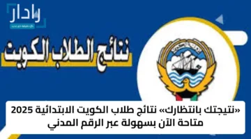 «نتيجتك بانتظارك» نتائج طلاب الكويت الابتدائية 2025 متاحة الآن بسهولة عبر الرقم المدني