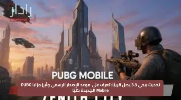تحديث ببجي 3.9 يصل قريبًا: تعرف على موعد الإصدار الرسمي وأبرز مزايا PUBG Mobile الجديدة كليًا