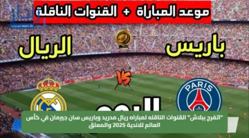 “اتفرج ببلاش” القنوات الناقله لمباراه ريال مدريد وباريس سان جيرمان في كأس العالم للاندية 2025 والمعلق