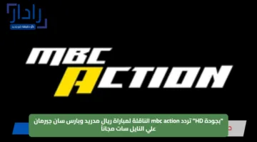 “بجودة HD” تردد mbc action الناقلة لمباراة ريال مدريد وبارس سان جيرمان علي النايل سات مجاناً