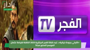 «التركي بجودة خيالية».. تردد قناة الفجر الجزائرية 2025 الناقلة لقيامة عثمان الموسم السابع مجاناً