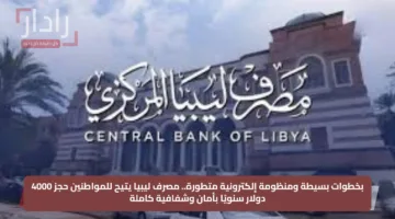 بخطوات بسيطة ومنظومة إلكترونية متطورة.. مصرف ليبيا يتيح للمواطنين حجز 4000 دولار سنويًا بأمان وشفافية كاملة