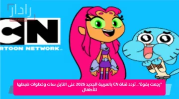 “رجعت بقوة”.. تردد قناة CN بالعربية الجديد 2025 على النايل سات وخطوات ضبطها للأطفال