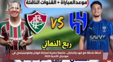 لحظة بلحظة مع فهد والجنرال.. متابعة حصرية لمباراة الهلال وفلومينينسي في مونديال الأندية 2025