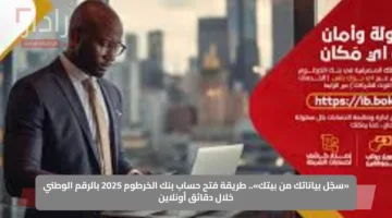«سجّل بياناتك من بيتك».. طريقة فتح حساب بنك الخرطوم 2025 بالرقم الوطني خلال دقائق أونلاين