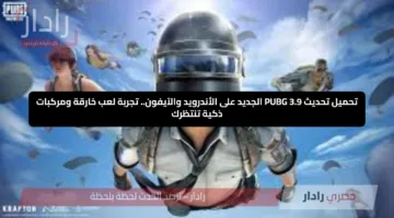 تحميل تحديث PUBG 3.9 الجديد على الأندرويد والآيفون.. تجربة لعب خارقة ومركبات ذكية تنتظرك