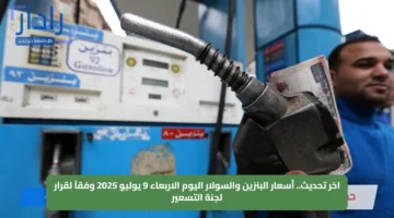 اخر تحديث.. أسعار البنزين والسولار اليوم الاربعاء 9 يوليو 2025 وفقاً لقرار لجنة التسعير