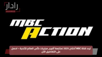 تردد قناة MBC أكشن 2025 لمتابعة أقوى مباريات كأس العالم للأندية – احصل على التفاصيل الآن