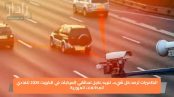 الكاميرات ترصد كل شيء.. تنبيه عاجل لسائقي المركبات في الكويت 2025 لتفادي المخالفات المرورية