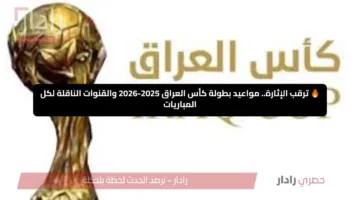 🔥 ترقب الإثارة.. مواعيد بطولة كأس العراق 2025-2026 والقنوات الناقلة لكل المباريات