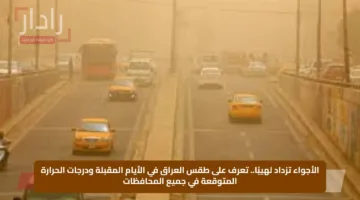 الأجواء تزداد لهيبًا.. تعرف على طقس العراق في الأيام المقبلة ودرجات الحرارة المتوقعة في جميع المحافظات