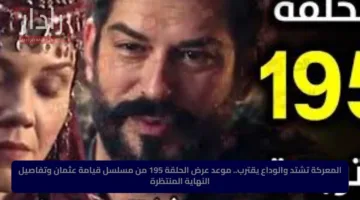 المعركة تشتد والوداع يقترب.. موعد عرض الحلقة 195 من مسلسل قيامة عثمان وتفاصيل النهاية المنتظرة