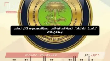 “لا تصدق الشائعات”.. التربية العراقية تنفي رسميًا تحديد موعد نتائج السادس الإعدادي 2025