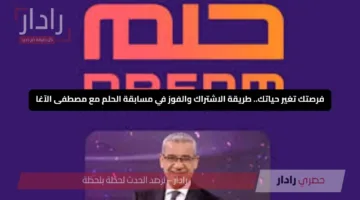 فرصتك تغير حياتك.. طريقة الاشتراك والفوز في مسابقة الحلم مع مصطفى الآغا