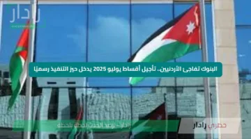 البنوك تفاجئ الأردنيين.. تأجيل أقساط يوليو 2025 يدخل حيز التنفيذ رسميًا