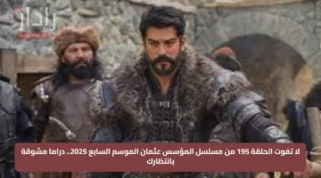 لا تفوت الحلقة 195 من مسلسل المؤسس عثمان الموسم السابع 2025.. دراما مشوقة بانتظارك