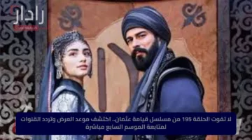 لا تفوت الحلقة 195 من مسلسل قيامة عثمان.. اكتشف موعد العرض وتردد القنوات لمتابعة الموسم السابع مباشرة