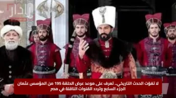 لا تفوّت الحدث التاريخي.. تعرف على موعد عرض الحلقة 195 من المؤسس عثمان الجزء السابع وتردد القنوات الناقلة في مصر