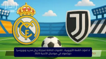 لا تفوّت القمة الأوروبية.. القنوات الناقلة لمباراة ريال مدريد وبوروسيا دورتموند في مونديال الأندية 2025
