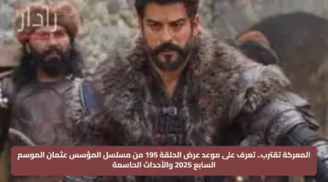 المعركة تقترب.. تعرف على موعد عرض الحلقة 195 من مسلسل المؤسس عثمان الموسم السابع 2025 والأحداث الحاسمة