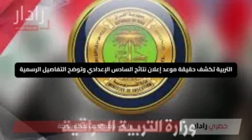 التربية تكشف حقيقة موعد إعلان نتائج السادس الإعدادي وتوضح التفاصيل الرسمية