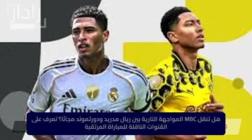 هل تنقل MBC المواجهة النارية بين ريال مدريد ودورتموند مجانًا؟ تعرف على القنوات الناقلة للمباراة المرتقبة