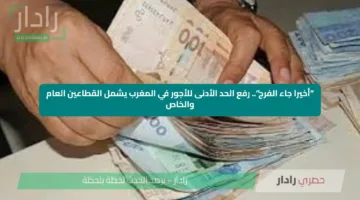 “أخيرا جاء الفرج”.. رفع الحد الأدنى للأجور في المغرب يشمل القطاعين العام والخاص