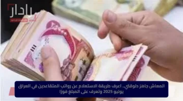 المعاش جاهز دلوقتي.. اعرف طريقة الاستعلام عن رواتب المتقاعدين في العراق يوليو 2025 وتعرف على المبلغ فورًا