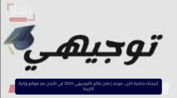 نتيجتك جاهزة الآن.. موعد إعلان نتائج التوجيهي 2025 في الأردن عبر موقع وزارة التربية