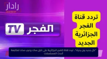 “كل جديد بين يديك”.. تردد قناة الفجر الجزائرية على نايل سات وعرب سات لمتابعة أحدث المسلسلات