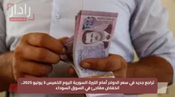 تراجع جديد في سعر الدولار أمام الليرة السورية اليوم الخميس 3 يوليو 2025.. انخفاض مفاجئ في السوق السوداء