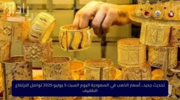تحديث جديد.. أسعار الذهب في السعودية اليوم السبت 5 يوليو 2025 تواصل الارتفاع الطفيف