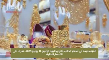 قفزة جديدة في أسعار الذهب بالأردن اليوم الإثنين 14 يوليو 2025.. تعرّف على الأسعار الحالية