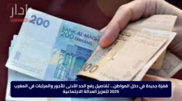 قفزة جديدة في دخل المواطن… تفاصيل رفع الحد الأدنى للأجور والمرتبات في المغرب 2025 لتعزيز العدالة الاجتماعية