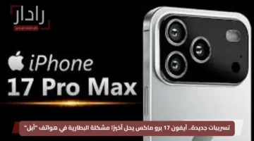 تسريبات جديدة.. آيفون 17 برو ماكس يحل أخيرًا مشكلة البطارية في هواتف “أبل”