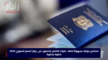 استخرج جوازك بسهولة تامة.. دليلك الكامل للحصول على جواز السفر السوري 2025 خطوة بخطوة
