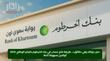 «من جوالك وفي دقائق».. طريقة فتح حساب في بنك الخرطوم بالرقم الوطني 2025 أونلاين بسهولة تامة