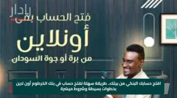 افتح حسابك البنكي من بيتك.. طريقة سهلة لفتح حساب في بنك الخرطوم أون لاين بخطوات بسيطة وشروط ميسّرة