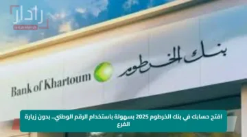 افتح حسابك في بنك الخرطوم 2025 بسهولة باستخدام الرقم الوطني.. بدون زيارة الفرع