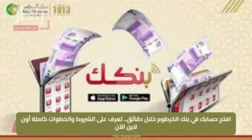 افتح حسابك في بنك الخرطوم خلال دقائق.. تعرف على الشروط والخطوات كاملة أون لاين الآن