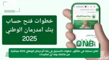 افتح حسابك في دقائق.. خطوات التسجيل في بنك أم درمان الوطني 2025 مباشرة من هاتفك وبلا أي تعقيدات