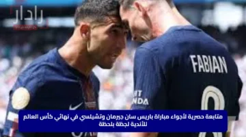 متابعة حصرية لأجواء مباراة باريس سان جيرمان وتشيلسي في نهائي كأس العالم للأندية لجظة بلحظة