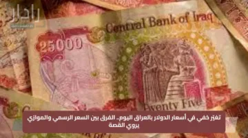تغيّر خفي في أسعار الدولار بالعراق اليوم.. الفرق بين السعر الرسمي والموازي يروي القصة