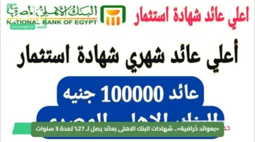 «بعوائد خُرافية».. شهادات البنك الاهلى بعائد يصل لـ 27% لمدة 3 سنوات