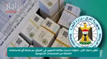 فعّل دعمك الآن.. خطوات تحديث بطاقة التموين في العراق عبر منصة أور للاستفادة الكاملة من المخصصات الحكومية
