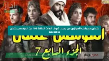 عثمان رجع يقلب الموازين من جديد.. شوف أحداث الحلقة 195 من المؤسس عثمان كاملة هنا