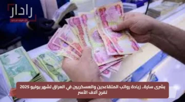بشرى سارة.. زيادة رواتب المتقاعدين والعسكريين في العراق لشهر يوليو 2025 تفرح آلاف الأسر
