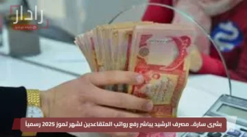 بشرى سارة.. مصرف الرشيد يباشر رفع رواتب المتقاعدين لشهر تموز 2025 رسمياً