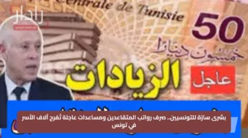 بشرى سارّة للتونسيين.. صرف رواتب المتقاعدين ومساعدات عاجلة تُفرح آلاف الأسر في تونس